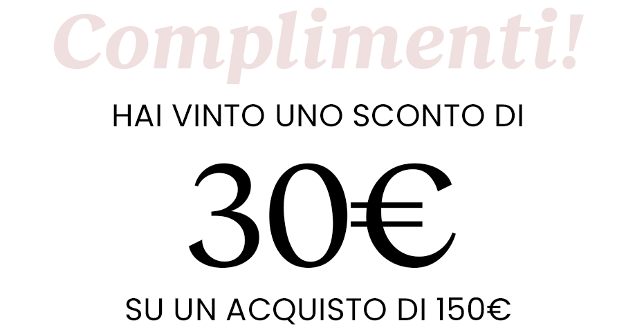 Hai vinto uno sconto di 30€ su un acquisto di 150€