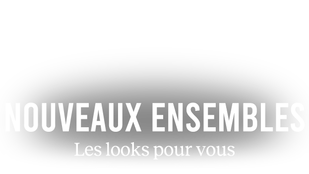 NOUVEAUX ENSEMBLES | Les looks pour vous